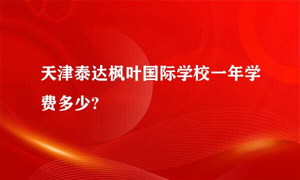 天津泰达枫叶国际学校一年学费多少?