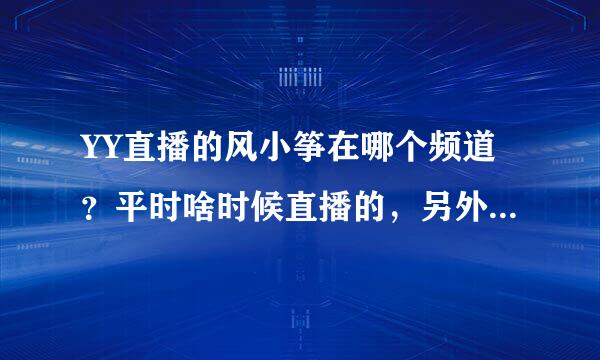 YY直播的风小筝在哪个频道？平时啥时候直播的，另外虎牙能搜到么？