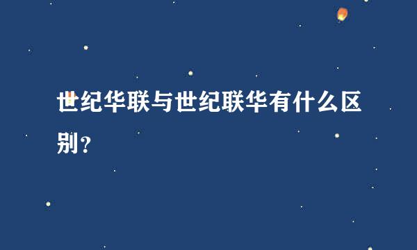 世纪华联与世纪联华有什么区别？