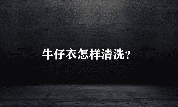 牛仔衣怎样清洗？