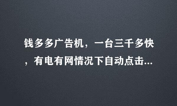 钱多多广告机，一台三千多快，有电有网情况下自动点击广告，日赚百元。这是不是骗人的把戏？