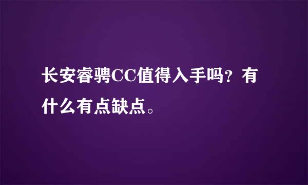 长安睿骋CC值得入手吗？有什么有点缺点。