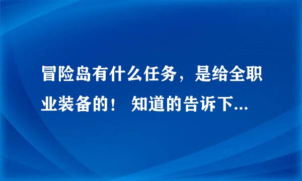 冒险岛有什么任务，是给全职业装备的！ 知道的告诉下！ 别给我766. 找不到