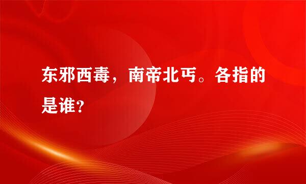 东邪西毒，南帝北丐。各指的是谁？