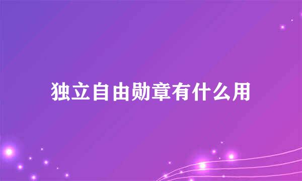 独立自由勋章有什么用