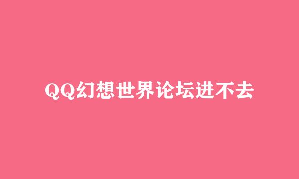 QQ幻想世界论坛进不去