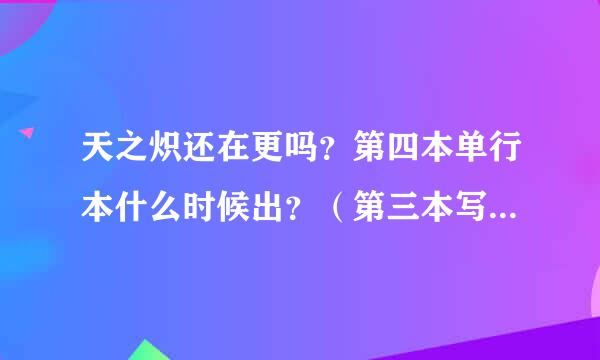 天之炽还在更吗？第四本单行本什么时候出？（第三本写的好像是15年年底但到现在好像还没出……