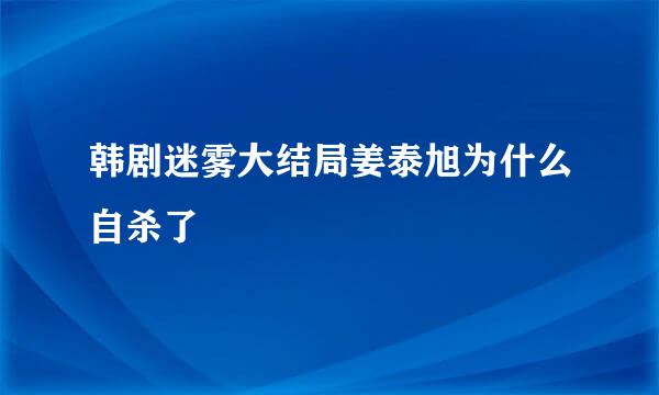 韩剧迷雾大结局姜泰旭为什么自杀了