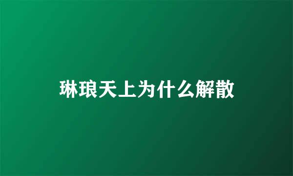 琳琅天上为什么解散