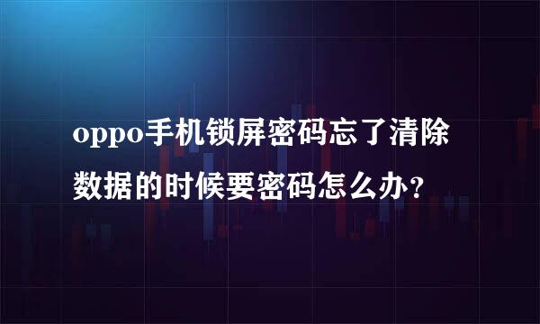 oppo手机锁屏密码忘了清除数据的时候要密码怎么办？