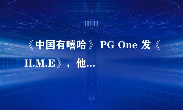 《中国有嘻哈》 PG One 发《H.M.E》，他为什么要发这首歌？