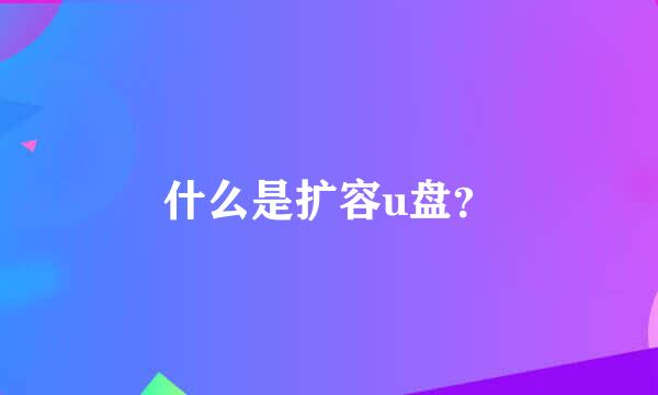 什么是扩容u盘？