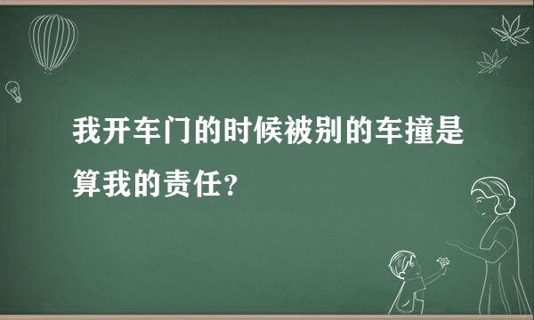 我开车门的时候被别的车撞是算我的责任？