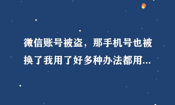 微信账号被盗，那手机号也被换了我用了好多种办法都用不成，怎么办呀？