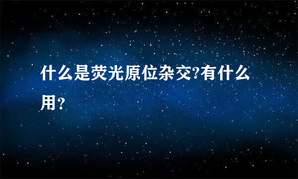 什么是荧光原位杂交?有什么用？