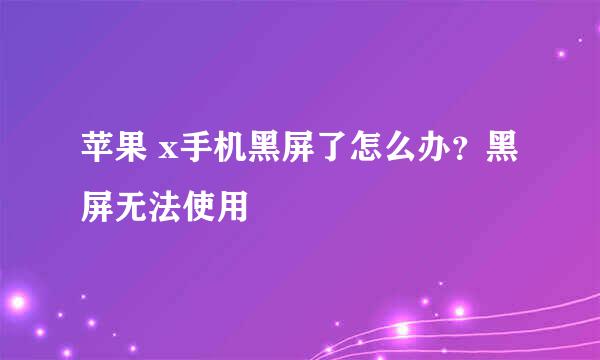 苹果 x手机黑屏了怎么办？黑屏无法使用