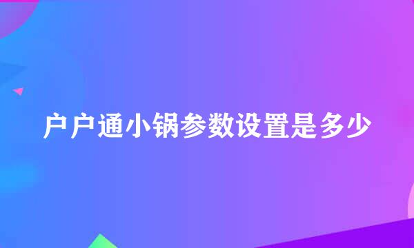 户户通小锅参数设置是多少