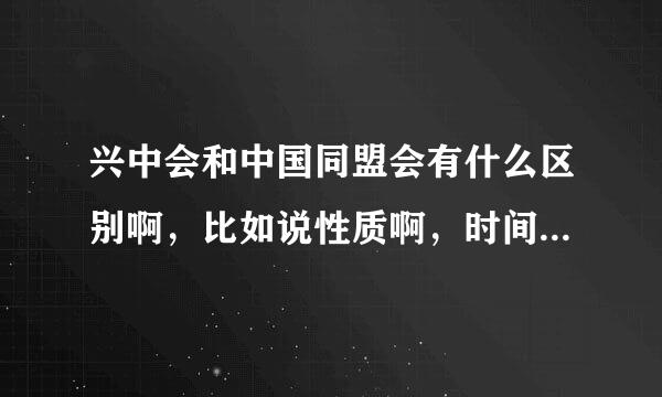 兴中会和中国同盟会有什么区别啊，比如说性质啊，时间啊，意义啊