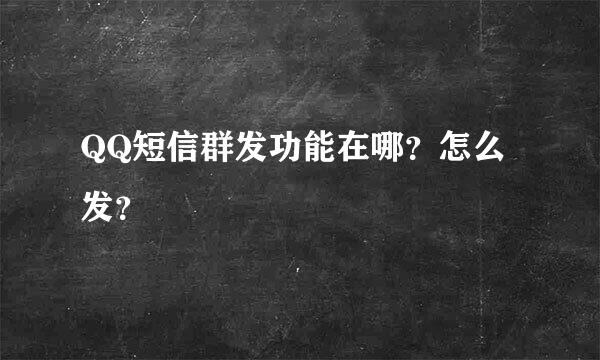 QQ短信群发功能在哪？怎么发？