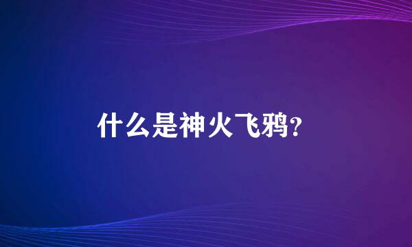 什么是神火飞鸦？