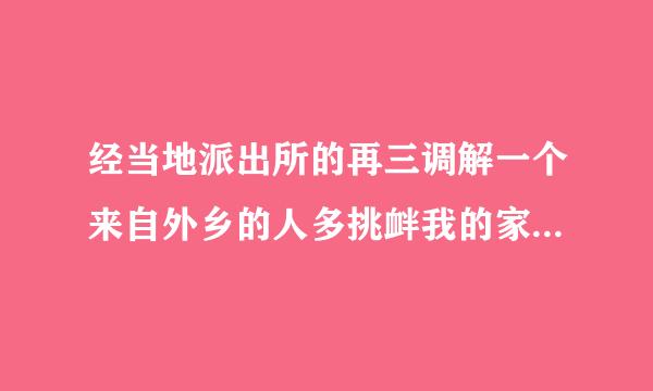 经当地派出所的再三调解一个来自外乡的人多挑衅我的家人甚至还上门殴