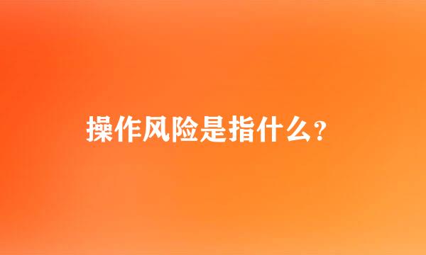 操作风险是指什么？