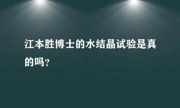 江本胜博士的水结晶试验是真的吗？