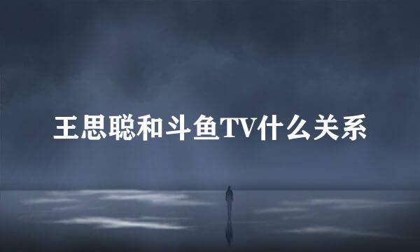 王思聪和斗鱼TV什么关系