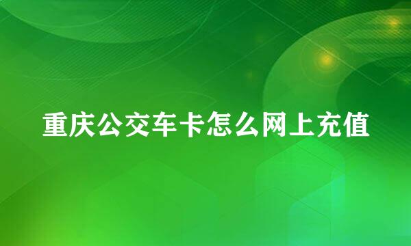 重庆公交车卡怎么网上充值