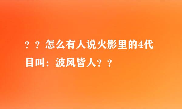 ？？怎么有人说火影里的4代目叫：波风皆人？？