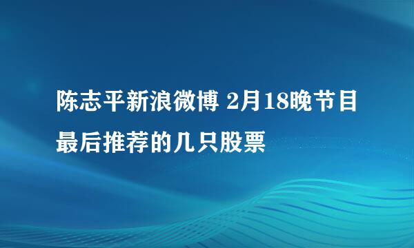 陈志平新浪微博 2月18晚节目最后推荐的几只股票