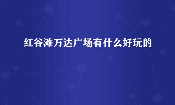 红谷滩万达广场有什么好玩的