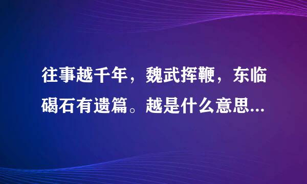 往事越千年，魏武挥鞭，东临碣石有遗篇。越是什么意思？这句话是什么意思？