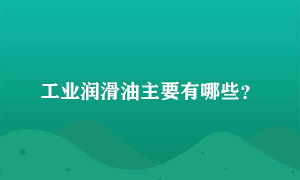 工业润滑油主要有哪些？