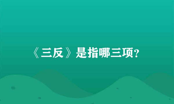 《三反》是指哪三项？