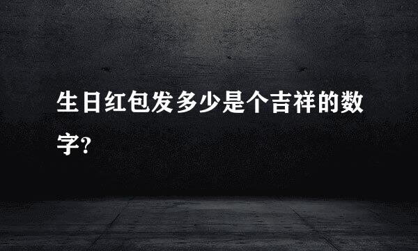 生日红包发多少是个吉祥的数字？