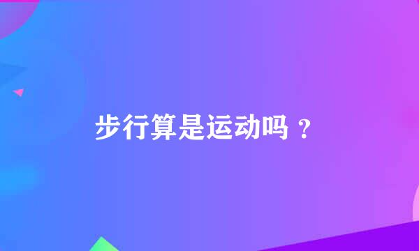 步行算是运动吗 ？