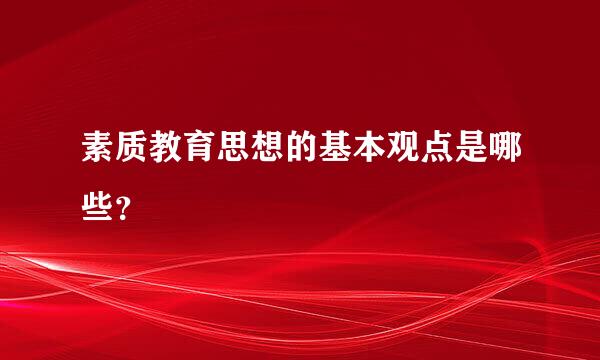 素质教育思想的基本观点是哪些？