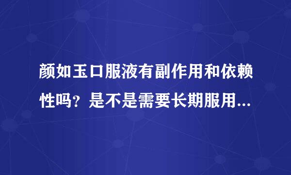 颜如玉口服液有副作用和依赖性吗？是不是需要长期服用，停用后会反弹吗？