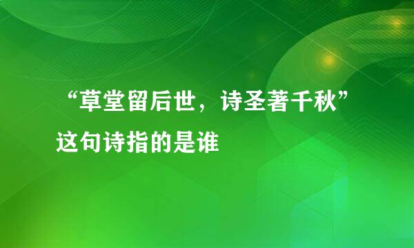 “草堂留后世，诗圣著千秋”这句诗指的是谁