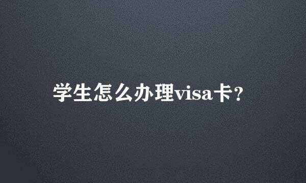 学生怎么办理visa卡？