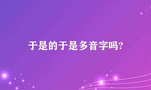 于是的于是多音字吗?