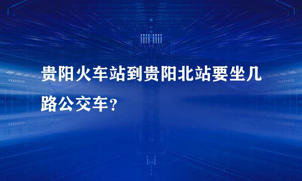 贵阳火车站到贵阳北站要坐几路公交车？