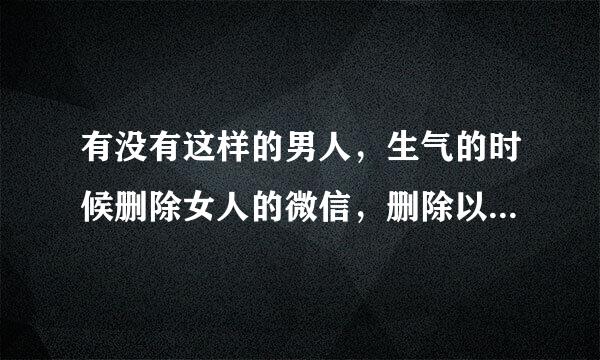 有没有这样的男人，生气的时候删除女人的微信，删除以后又后悔