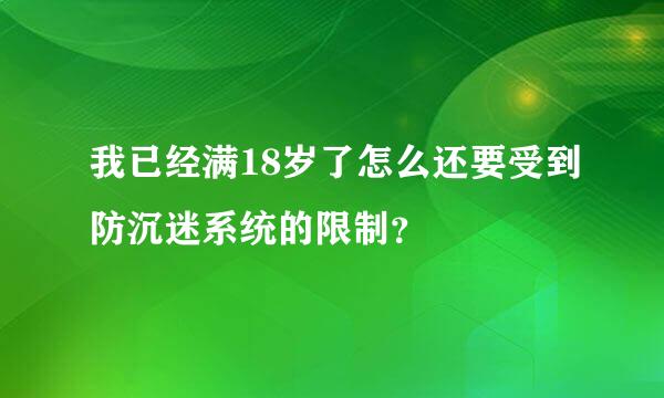 我已经满18岁了怎么还要受到防沉迷系统的限制？