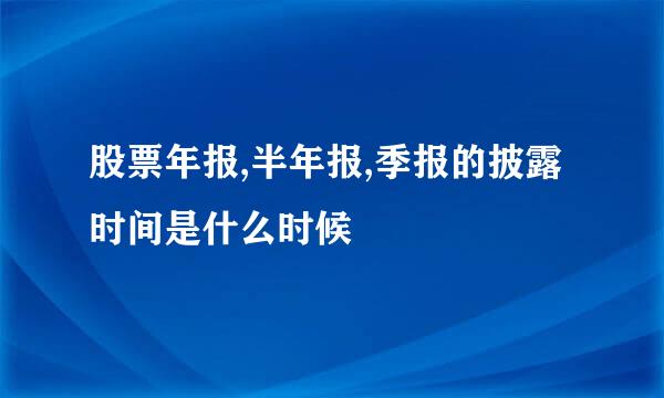 股票年报,半年报,季报的披露时间是什么时候