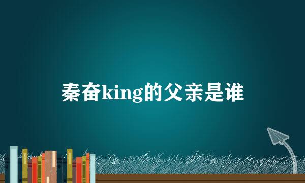 秦奋king的父亲是谁