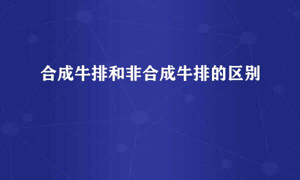 合成牛排和非合成牛排的区别