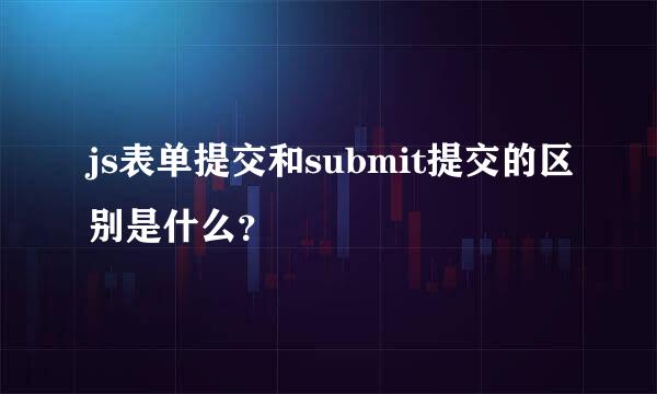 js表单提交和submit提交的区别是什么？