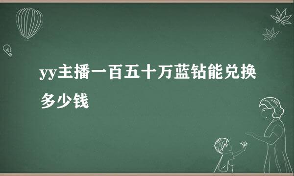 yy主播一百五十万蓝钻能兑换多少钱